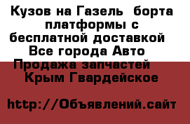 Кузов на Газель, борта,платформы с бесплатной доставкой - Все города Авто » Продажа запчастей   . Крым,Гвардейское